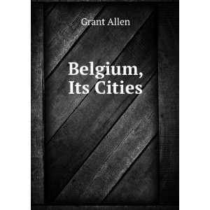  Belgium, Its Cities Grant Allen Books