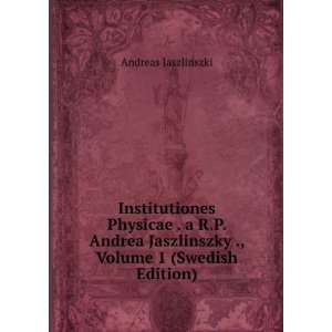 Institutiones Physicae . a R.P. Andrea Jaszlinszky ., Volume 1 