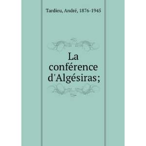  La confeÌrence dAlgeÌsiras; AndreÌ, 1876 1945 Tardieu Books
