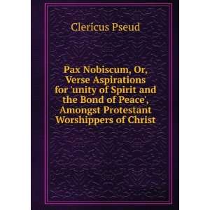 Pax Nobiscum, Or, Verse Aspirations for unity of Spirit and the Bond 