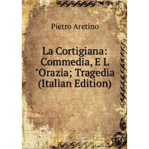    La Orazio Tragedia (Italian Edition) Pietro Aretino Books