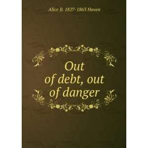  Out of debt, out of danger Alice B. 1827 1863 Haven 