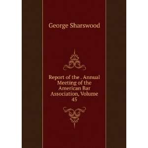   of the American Bar Association, Volume 45 George Sharswood Books