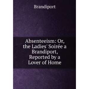 Absenteeism Or, the Ladies SoirÃ©e a Brandiport, Reported by a 