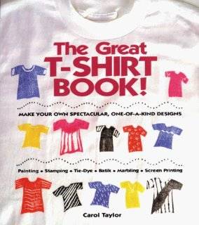 The Great T Shirt Book Make Your Own Spectacular, One Of A Kind 