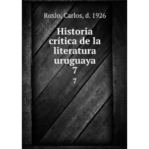   de la literatura uruguaya. 7 Carlos, d. 1926 Roxlo  Books