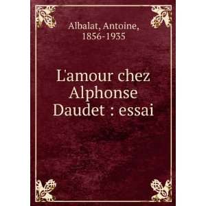   Alphonse Daudet  essai Antoine, 1856 1935 Albalat  Books