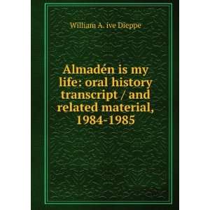 AlmadÃ©n is my life oral history transcript / and related material 