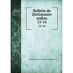  Bulletin du Dictionnaire wallon. 11 16 SociÃ©tÃ© de 