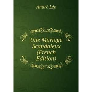 Une Mariage Scandaleux (French Edition) AndrÃ© LÃ©o  