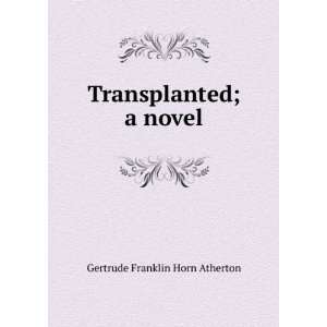    Transplanted; a novel Gertrude Franklin Horn Atherton Books