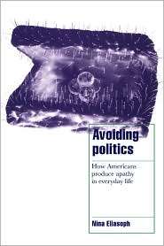 Avoiding Politics How Americans Produce Apathy in Everyday Life 