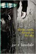   All the Earth, Thrown to the Sky by Joe R. Lansdale 