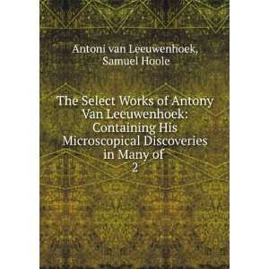  The Select Works of Antony Van Leeuwenhoek Containing His 