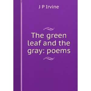  The green leaf and the gray poems J P Irvine Books