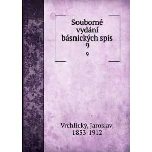   ­ bÃ¡snickÃ½ch spis. 9 Jaroslav, 1853 1912 VrchlickÃ½ Books