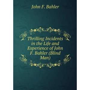   and Experience of John F. Bahler (Blind Man) John F. Bahler Books