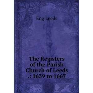   of the Parish Church of Leeds . 1639 to 1667 Eng Leeds Books