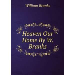 Heaven Our Home By W. Branks. William Branks  Books