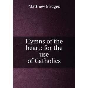   Hymns of the heart for the use of Catholics Matthew Bridges Books