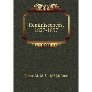    Reminiscences, 1827 1897 Robert M. 1815 1898 McLane Books