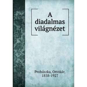   diadalmas vilÃ¡gnÃ©zet OttokÃ¡r, 1858 1927 ProhÃ¡szka Books