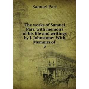   and writings by J. Johnstone With Memoirs of . 3 Samuel Parr Books