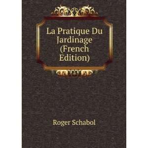    La Pratique Du Jardinage (French Edition) Roger Schabol Books