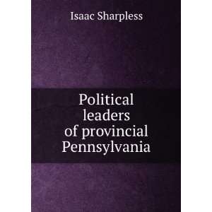   Political leaders of provincial Pennsylvania Isaac Sharpless Books