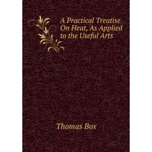  A Practical Treatise On Heat, As Applied to the Useful 