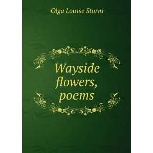  Wayside flowers, poems Olga Louise Sturm Books
