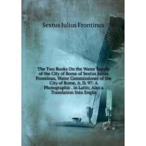 The Two Books On the Water Supply of the City of Rome of Sextus Julius 