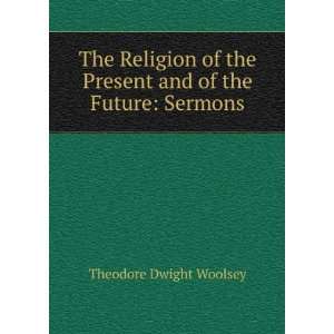   the Present and of the Future Sermons Theodore Dwight Woolsey Books