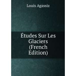  Ã?tudes Sur Les Glaciers (French Edition) Louis Agassiz Books