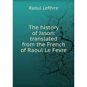   translated from the French of Raoul Le Fevre Raoul LefÃ¨vre Books
