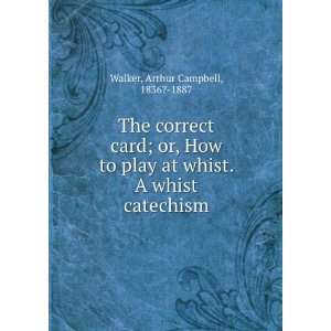   at whist. A whist catechism Arthur Campbell, 1836? 1887 Walker Books