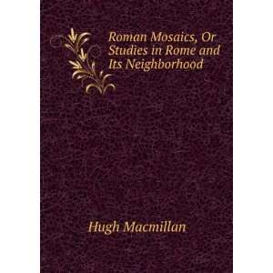 Roman Mosaics, Or Studies in Rome and Its Neighborhood Hugh Macmillan 