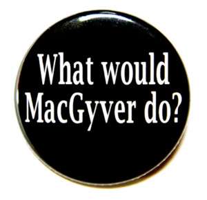 WHAT WOULD MACGYVER DO   Button Pin Badge 1.5 Humor  