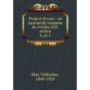   do svretka XIX. stoljea. 6, pt.1 Vjekoslav, 1849 1929 Klai Books