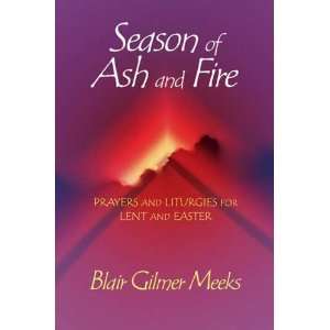  Season of Ash and Fire Prayers and Liturgies for Lent and 