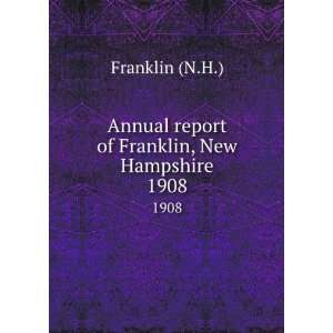   Annual report of Franklin, New Hampshire. 1908 Franklin (N.H.) Books