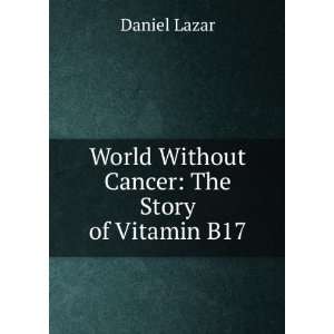    World Without Cancer The Story of Vitamin B17 Daniel Lazar Books