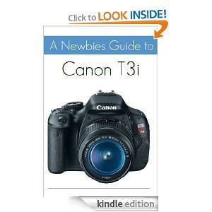 Newbies Guide to the Canon T3i The Beginners Guide to Using an SLR 