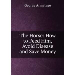  The Horse How to Feed Him, Avoid Disease and Save Money 