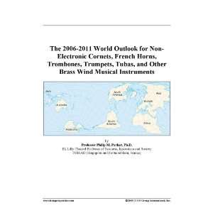The 2006 2011 World Outlook for Non Electronic Cornets, French Horns 