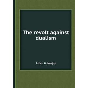  The revolt against dualism Arthur O. Lovejoy Books