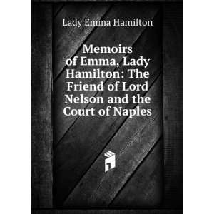  Memoirs of Emma, Lady Hamilton The Friend of Lord Nelson 
